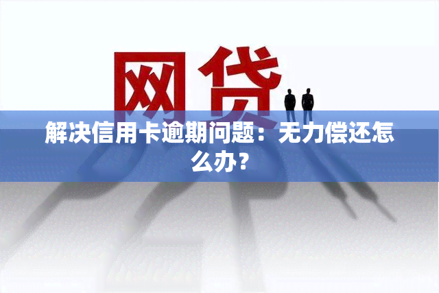 解决信用卡逾期问题：无力偿还怎么办？