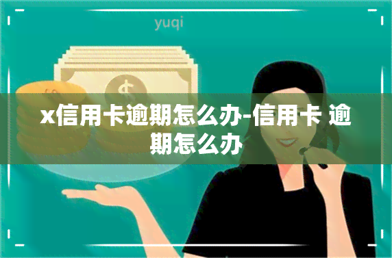 x信用卡逾期怎么办-信用卡 逾期怎么办