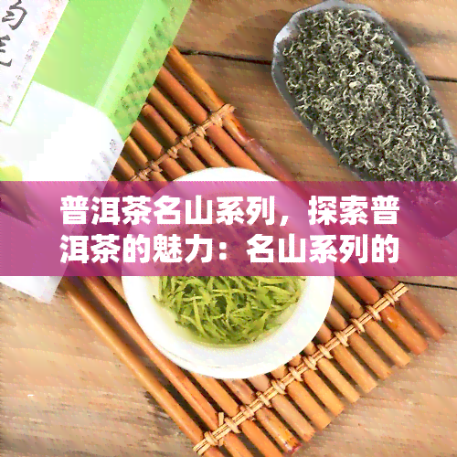 普洱茶名山系列，探索普洱茶的魅力：名山系列的深度解析