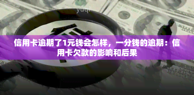 信用卡逾期了1元钱会怎样，一分钱的逾期：信用卡欠款的影响和后果