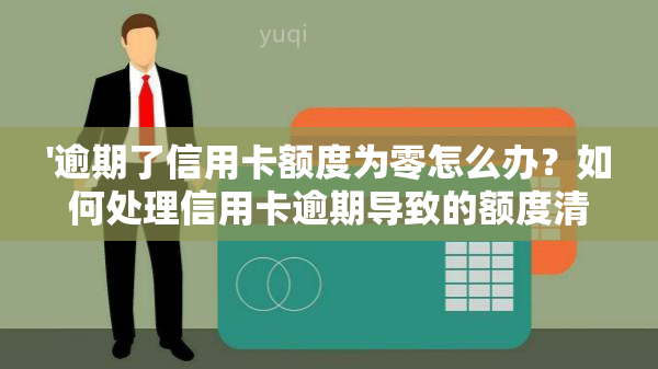 '逾期了信用卡额度为零怎么办？如何处理信用卡逾期导致的额度清零问题？'