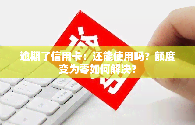 逾期了信用卡：还能使用吗？额度变为零如何解决？