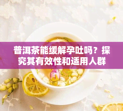 普洱茶能缓解孕吐吗？探究其有效性和适用人群