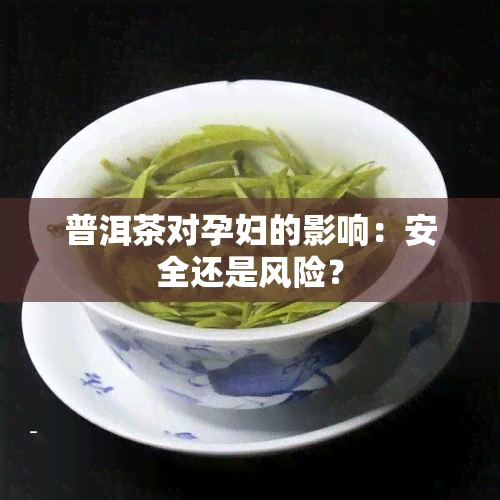 普洱茶对孕妇的影响：安全还是风险？