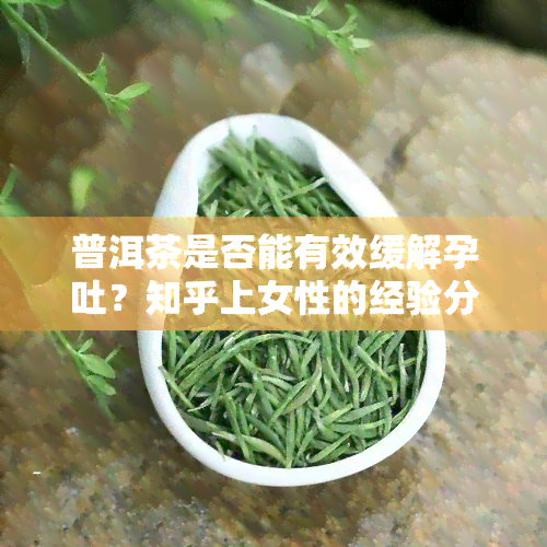 普洱茶是否能有效缓解孕吐？知乎上女性的经验分享