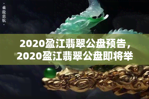 2020盈江翡翠公盘预告，2020盈江翡翠公盘即将举行，全球翡翠爱好者翘首以待！