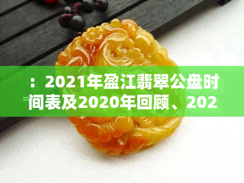 ：2021年盈江翡翠公盘时间表及2020年回顾、2021预告