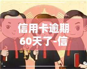 信用卡逾期60天了-信用卡逾期60天会不会影响到贷款