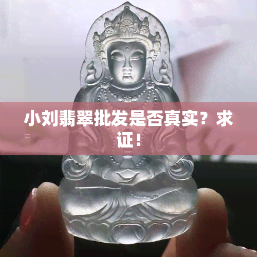 小刘翡翠批发是否真实？求证！