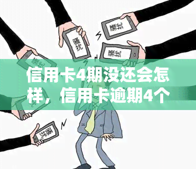 信用卡4期没还会怎样，信用卡逾期4个月未还，你将面临什么后果？