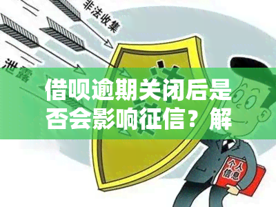 借呗逾期关闭后是否会影响？解决方案探讨