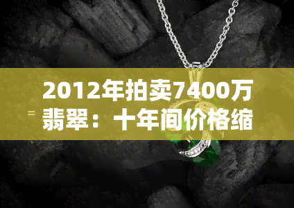 2012年拍卖7400万翡翠：十年间价格缩水近20%