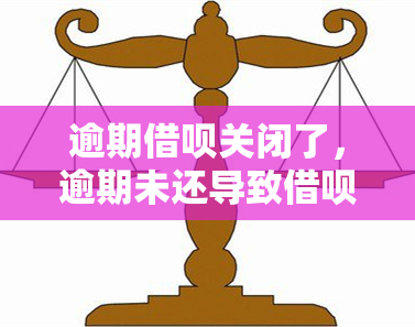 逾期借呗关闭了，逾期未还导致借呗被关闭，该怎么办？