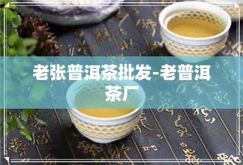 老张普洱茶批发-老普洱茶厂