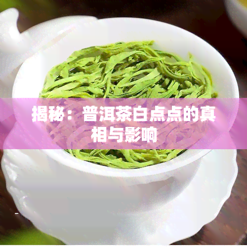 揭秘：普洱茶白点点的真相与影响