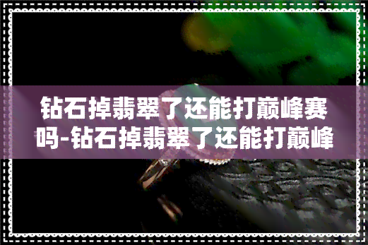 钻石掉翡翠了还能打巅峰赛吗-钻石掉翡翠了还能打巅峰赛吗