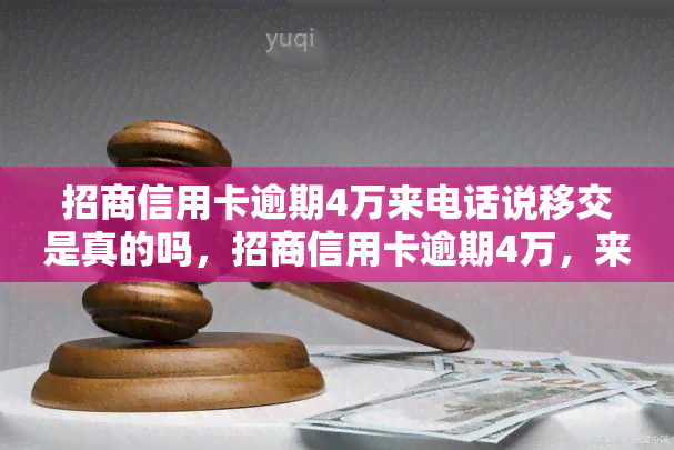 招商信用卡逾期4万来电话说移交是真的吗，招商信用卡逾期4万，来电称已移交？真相大揭秘！