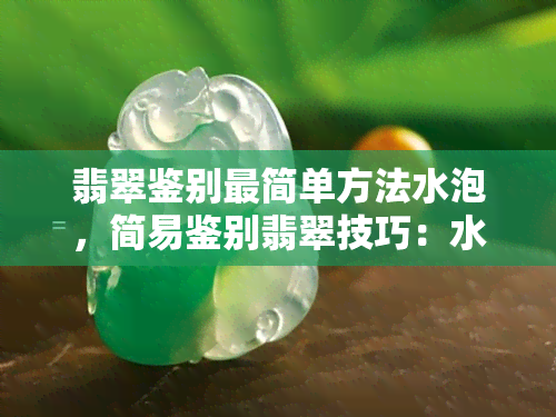 翡翠鉴别最简单方法水泡，简易鉴别翡翠技巧：水泡法全攻略