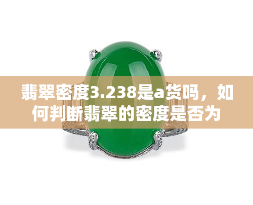 翡翠密度3.238是a货吗，如何判断翡翠的密度是否为3.238来确定其A货身份？