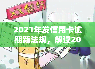 2021年发信用卡逾期新法规，解读2021年发信用卡逾期新法规，你必须知道的要点