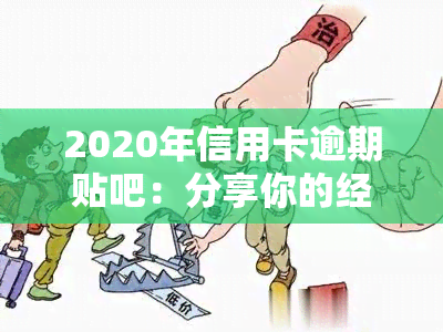 2020年信用卡逾期贴吧：分享你的经验和解决方案