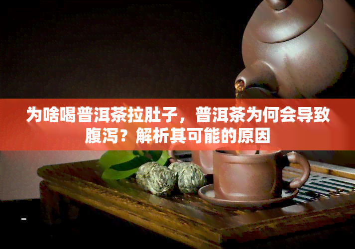 为啥喝普洱茶拉肚子，普洱茶为何会导致腹泻？解析其可能的原因