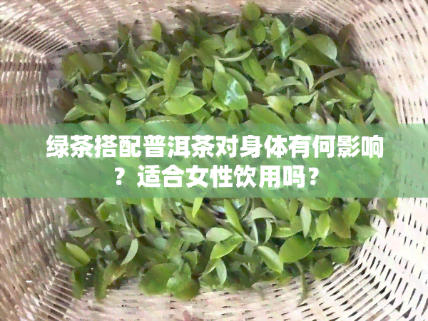 绿茶搭配普洱茶对身体有何影响？适合女性饮用吗？