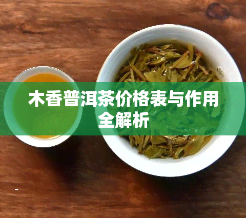 木香普洱茶价格表与作用全解析