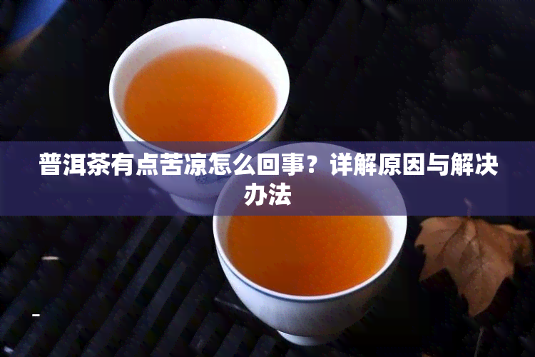 普洱茶有点苦凉怎么回事？详解原因与解决办法