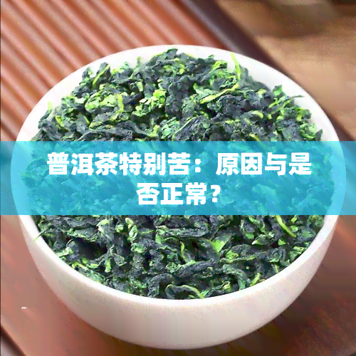 普洱茶特别苦：原因与是否正常？