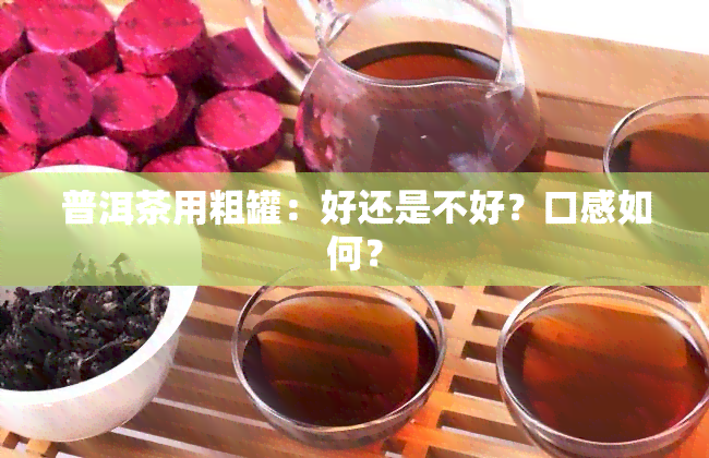 普洱茶用粗罐：好还是不好？口感如何？