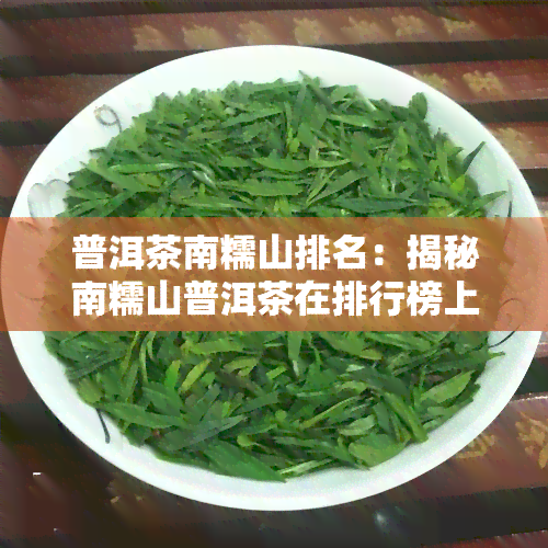 普洱茶南糯山排名：揭秘南糯山普洱茶在排行榜上的位置