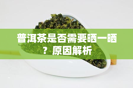 普洱茶是否需要晒一晒？原因解析