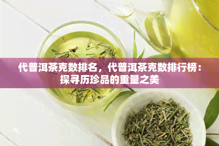 代普洱茶克数排名，代普洱茶克数排行榜：探寻历珍品的重量之美