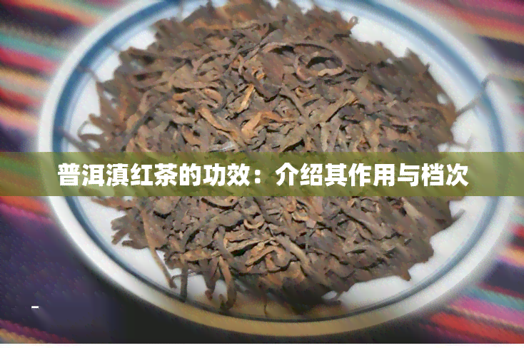 普洱滇红茶的功效：介绍其作用与档次