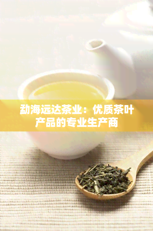 勐海远达茶业：优质茶叶产品的专业生产商