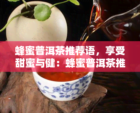 蜂蜜普洱茶推荐语，享受甜蜜与健：蜂蜜普洱茶推荐语