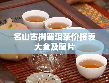 名山古树普洱茶价格表大全及图片