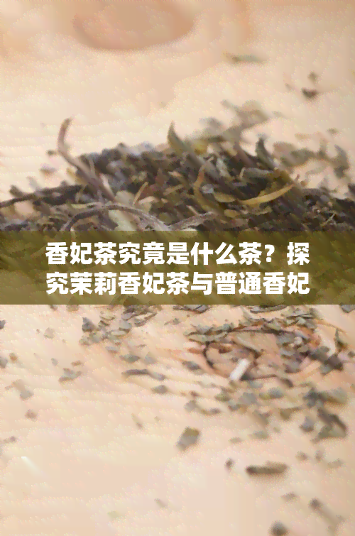 香妃茶究竟是什么茶？探究茉莉香妃茶与普通香妃茶的区别