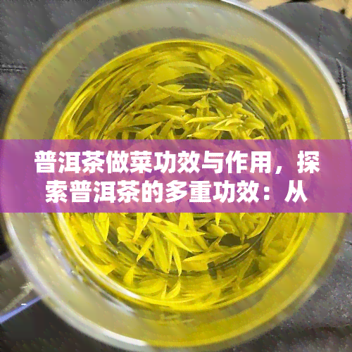 普洱茶做菜功效与作用，探索普洱茶的多重功效：从饮品到美食调料