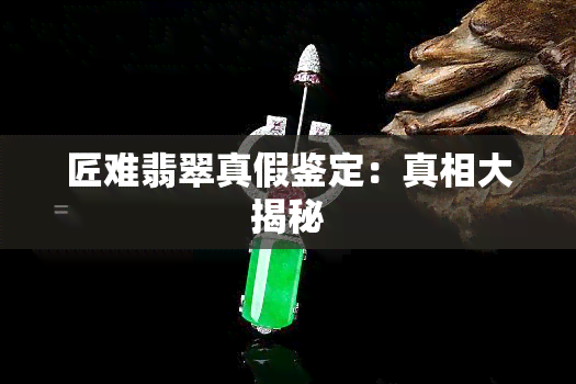 匠难翡翠真假鉴定：真相大揭秘