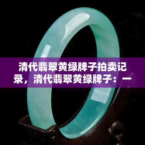 清代翡翠黄绿牌子拍卖记录，清代翡翠黄绿牌子：一场震撼人心的拍卖盛宴