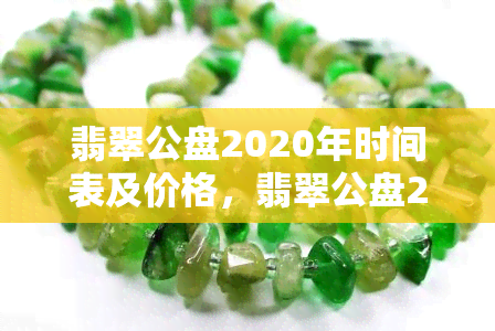 翡翠公盘2020年时间表及价格，翡翠公盘2020：时间表与价格一览