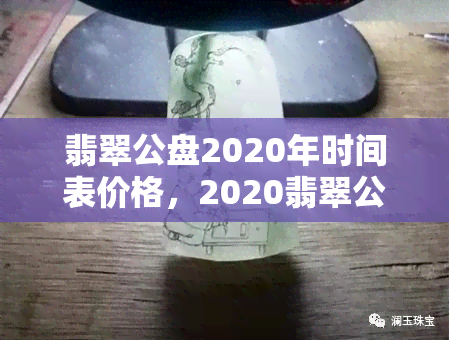 翡翠公盘2020年时间表价格，2020翡翠公盘时间表与价格一览