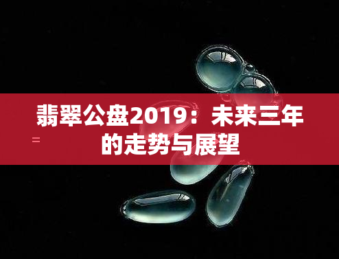 翡翠公盘2019：未来三年的走势与展望