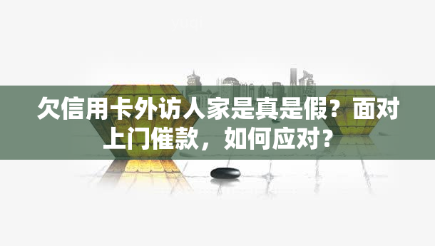 欠信用卡外访人家是真是假？面对上门催款，如何应对？