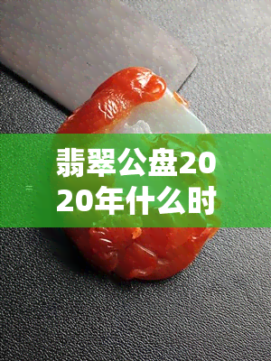 翡翠公盘2020年什么时候举办，揭晓！翡翠公盘2020年举办时间公布