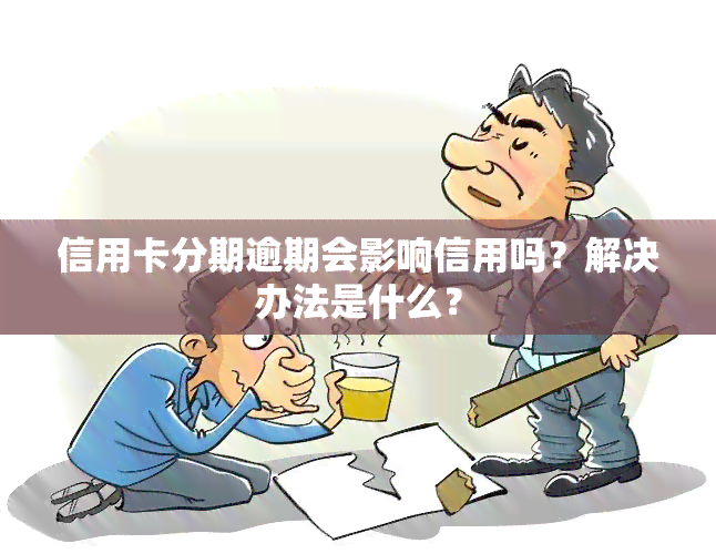 信用卡分期逾期会影响信用吗？解决办法是什么？