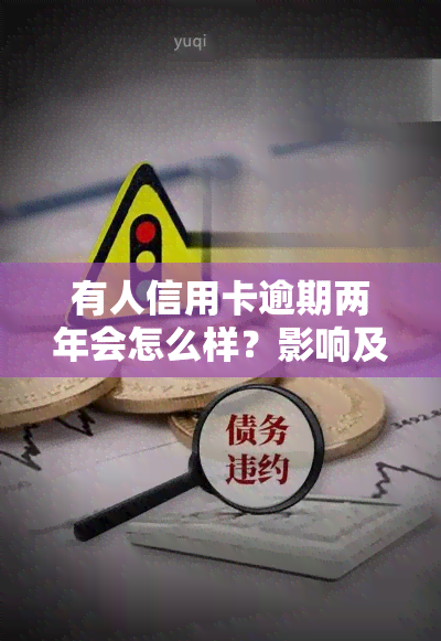 有人信用卡逾期两年会怎么样？影响及处理方法全解析