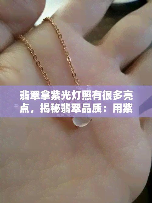 翡翠拿紫光灯照有很多亮点，揭秘翡翠品质：用紫光灯照射下，为何会有众多亮点？